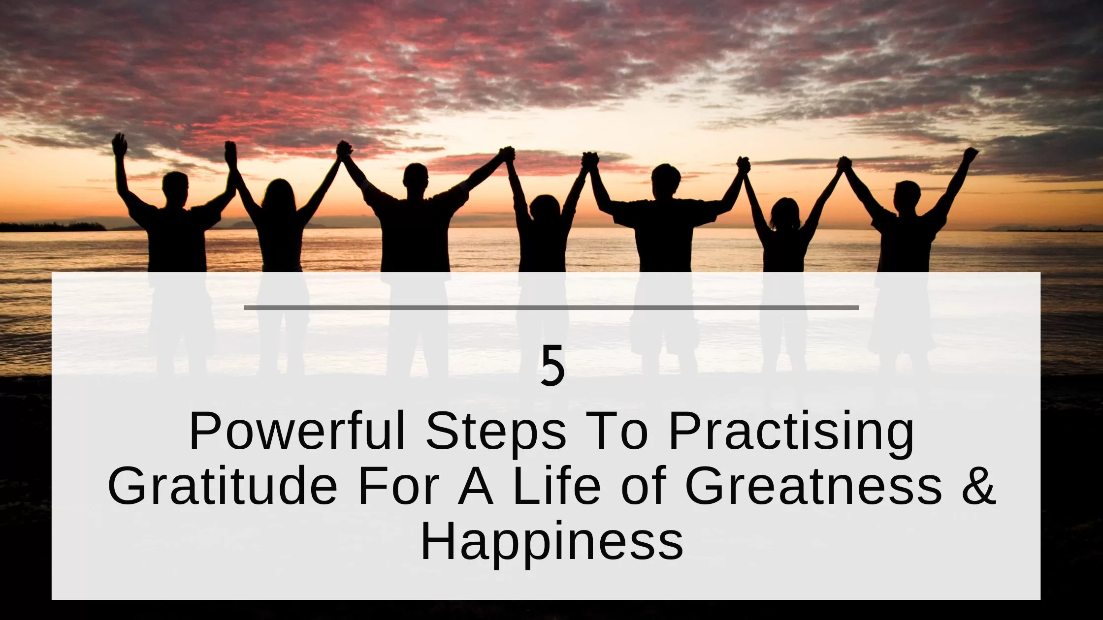 Blog 5 Steps To Practise Gratitude For A Life Of Greatness Happiness jpg 5 Steps To Practise Gratitude For A Life Of Greatness & Happiness